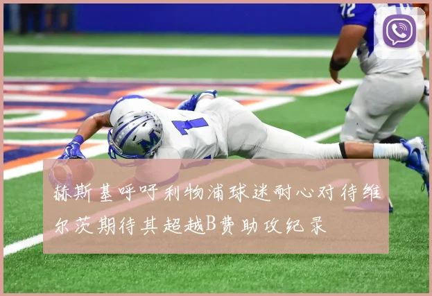 赫斯基呼吁利物浦球迷耐心对待维尔茨期待其超越B费助攻纪录
