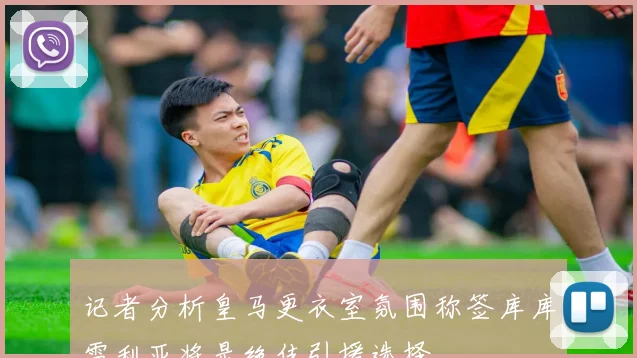 记者分析皇马更衣室氛围称签库库雷利亚将是绝佳引援选择