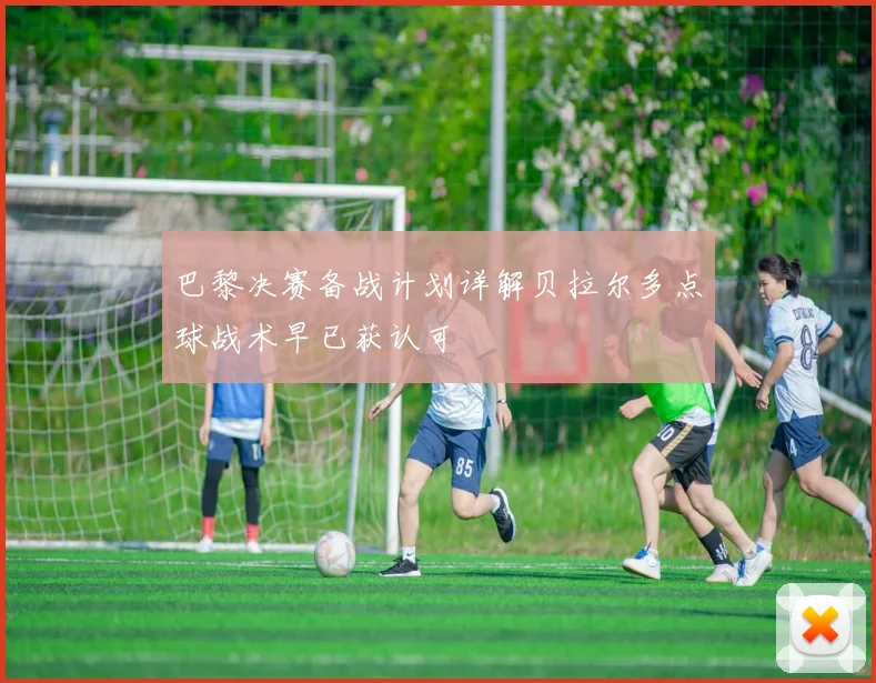 巴黎决赛备战计划详解贝拉尔多点球战术早已获认可