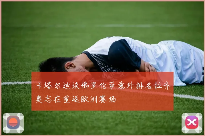 卡塔尔迪谈佛罗伦萨意外排名拉齐奥志在重返欧洲赛场