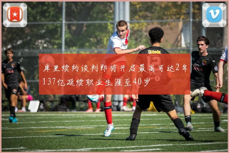 库里续约谈判即将开启最高可达2年137亿延续职业生涯至40岁
