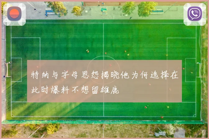 特纳与字母恩怨揭晓他为何选择在此时爆料不想留雄鹿